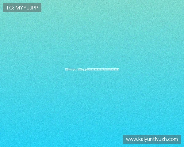 开云kaiyun体育app入口登录官网安全登录方法及账号保护技巧分享 开云kaiyun体育app入口登录官网安全登录方法及账号保护技巧分享