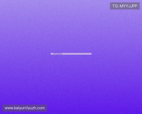 开云typhoon玩家必看新手指南,帮助新手快速上手游戏并提升战斗力 开云typhoon玩家必看新手指南,帮助新手快速上手游戏并提升战斗力